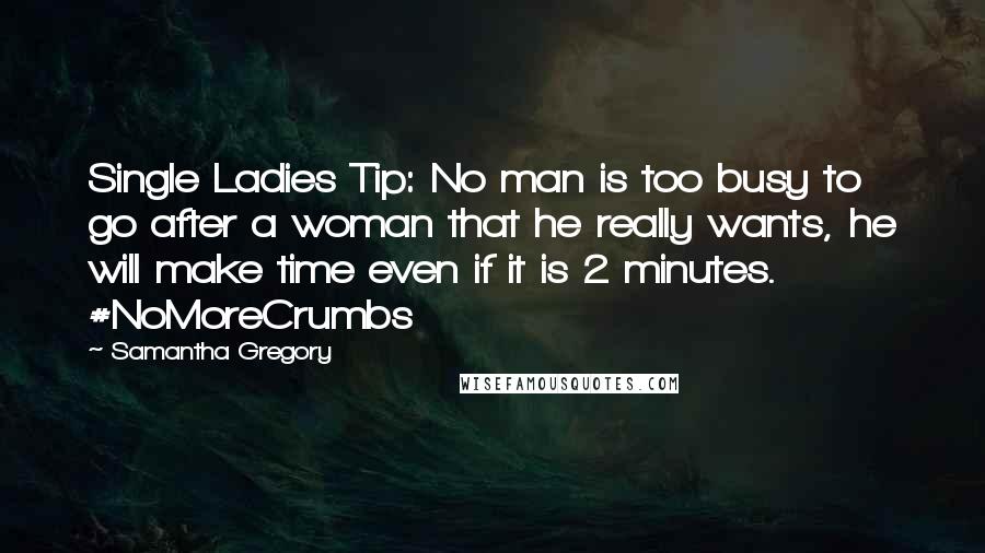 Samantha Gregory Quotes: Single Ladies Tip: No man is too busy to go after a woman that he really wants, he will make time even if it is 2 minutes. #NoMoreCrumbs