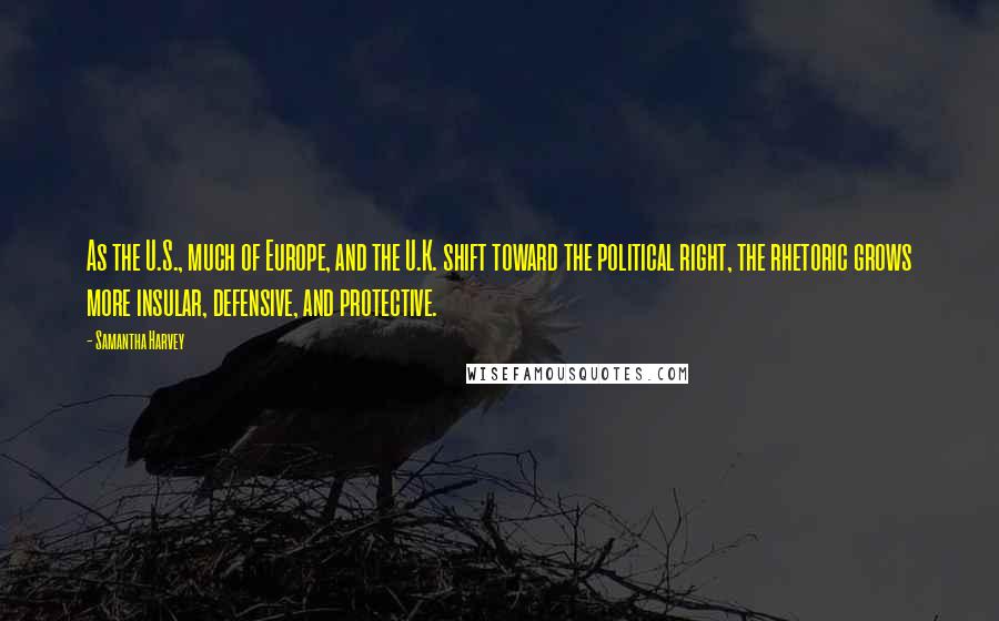 Samantha Harvey Quotes: As the U.S., much of Europe, and the U.K. shift toward the political right, the rhetoric grows more insular, defensive, and protective.