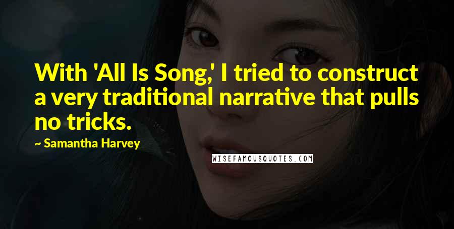 Samantha Harvey Quotes: With 'All Is Song,' I tried to construct a very traditional narrative that pulls no tricks.