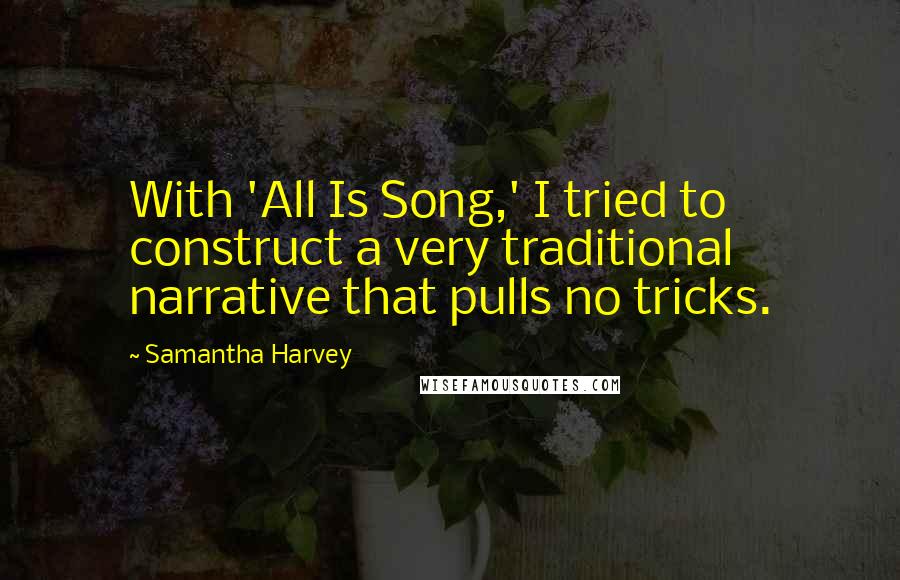 Samantha Harvey Quotes: With 'All Is Song,' I tried to construct a very traditional narrative that pulls no tricks.