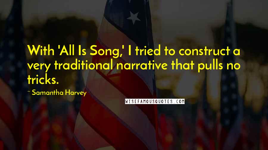 Samantha Harvey Quotes: With 'All Is Song,' I tried to construct a very traditional narrative that pulls no tricks.