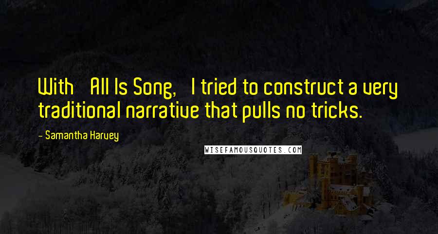 Samantha Harvey Quotes: With 'All Is Song,' I tried to construct a very traditional narrative that pulls no tricks.