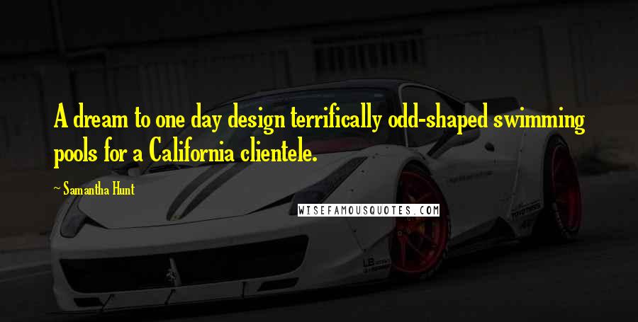 Samantha Hunt Quotes: A dream to one day design terrifically odd-shaped swimming pools for a California clientele.