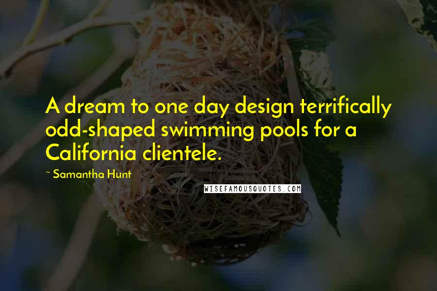 Samantha Hunt Quotes: A dream to one day design terrifically odd-shaped swimming pools for a California clientele.