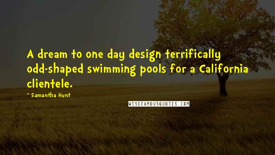 Samantha Hunt Quotes: A dream to one day design terrifically odd-shaped swimming pools for a California clientele.