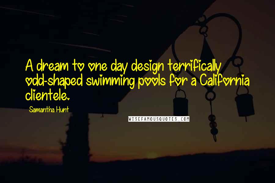 Samantha Hunt Quotes: A dream to one day design terrifically odd-shaped swimming pools for a California clientele.