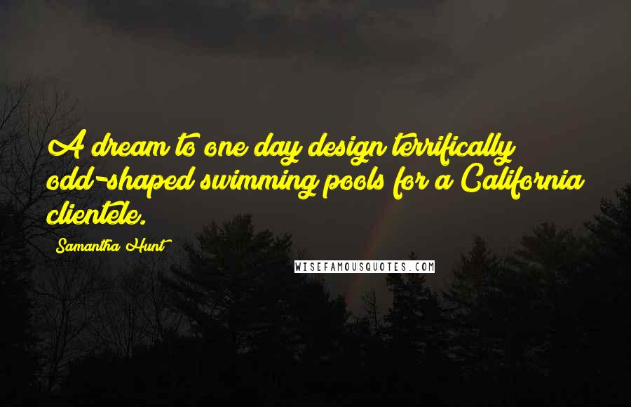 Samantha Hunt Quotes: A dream to one day design terrifically odd-shaped swimming pools for a California clientele.