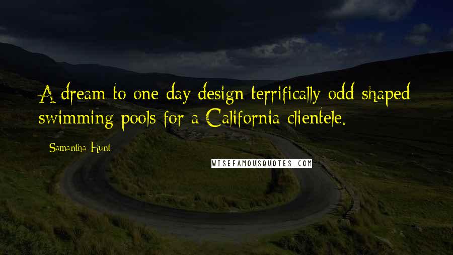 Samantha Hunt Quotes: A dream to one day design terrifically odd-shaped swimming pools for a California clientele.