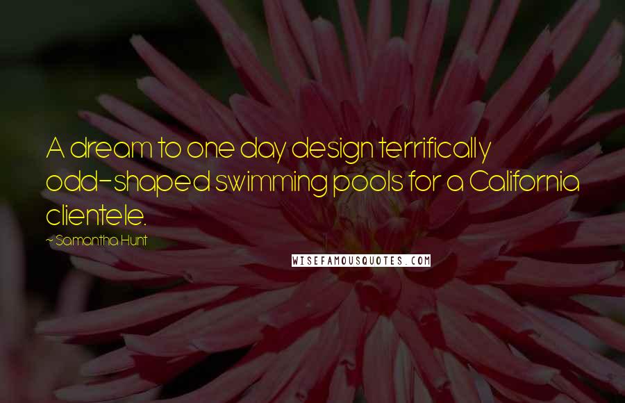 Samantha Hunt Quotes: A dream to one day design terrifically odd-shaped swimming pools for a California clientele.