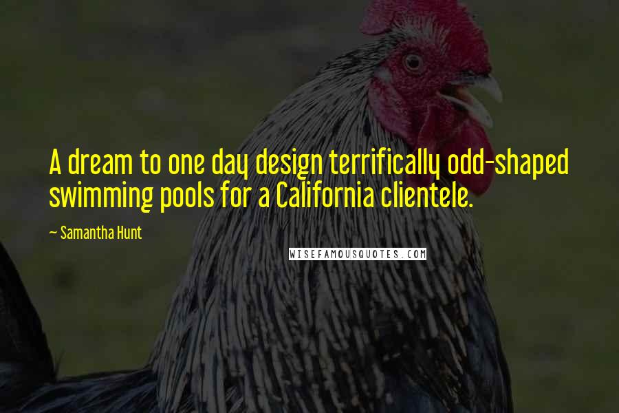 Samantha Hunt Quotes: A dream to one day design terrifically odd-shaped swimming pools for a California clientele.