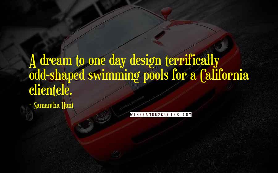 Samantha Hunt Quotes: A dream to one day design terrifically odd-shaped swimming pools for a California clientele.