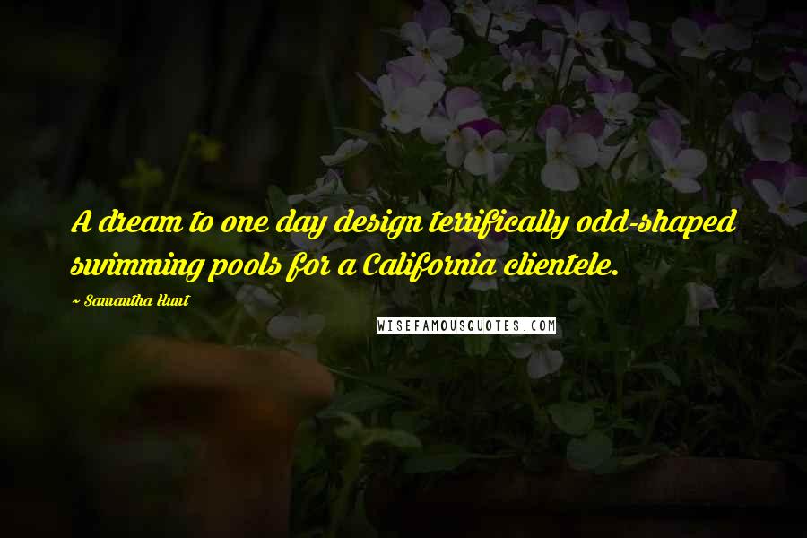 Samantha Hunt Quotes: A dream to one day design terrifically odd-shaped swimming pools for a California clientele.