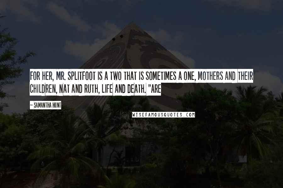 Samantha Hunt Quotes: For her, Mr. Splitfoot is a two that is sometimes a one, mothers and their children, Nat and Ruth, life and death. "Are