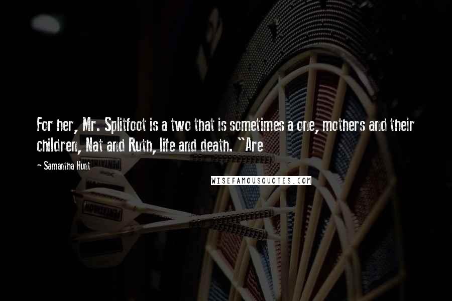 Samantha Hunt Quotes: For her, Mr. Splitfoot is a two that is sometimes a one, mothers and their children, Nat and Ruth, life and death. "Are