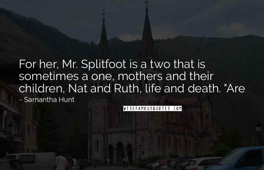 Samantha Hunt Quotes: For her, Mr. Splitfoot is a two that is sometimes a one, mothers and their children, Nat and Ruth, life and death. "Are