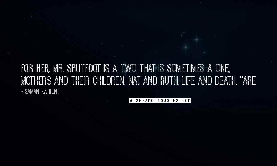 Samantha Hunt Quotes: For her, Mr. Splitfoot is a two that is sometimes a one, mothers and their children, Nat and Ruth, life and death. "Are