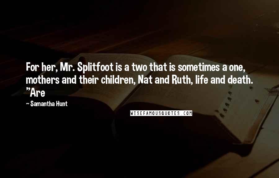 Samantha Hunt Quotes: For her, Mr. Splitfoot is a two that is sometimes a one, mothers and their children, Nat and Ruth, life and death. "Are