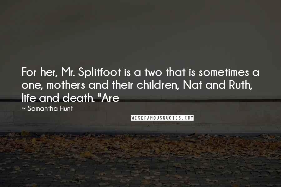 Samantha Hunt Quotes: For her, Mr. Splitfoot is a two that is sometimes a one, mothers and their children, Nat and Ruth, life and death. "Are