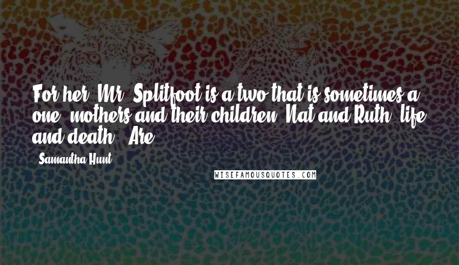 Samantha Hunt Quotes: For her, Mr. Splitfoot is a two that is sometimes a one, mothers and their children, Nat and Ruth, life and death. "Are