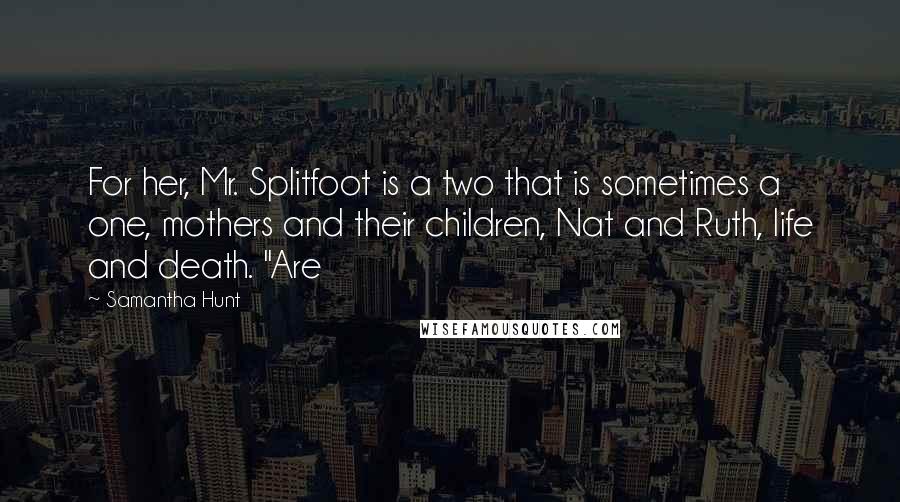 Samantha Hunt Quotes: For her, Mr. Splitfoot is a two that is sometimes a one, mothers and their children, Nat and Ruth, life and death. "Are