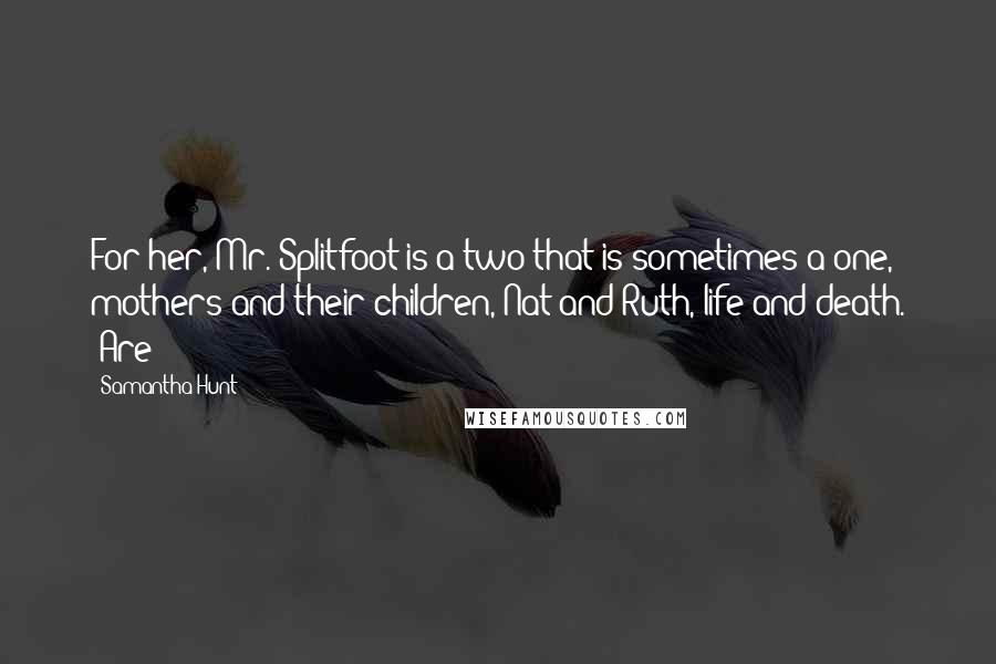 Samantha Hunt Quotes: For her, Mr. Splitfoot is a two that is sometimes a one, mothers and their children, Nat and Ruth, life and death. "Are