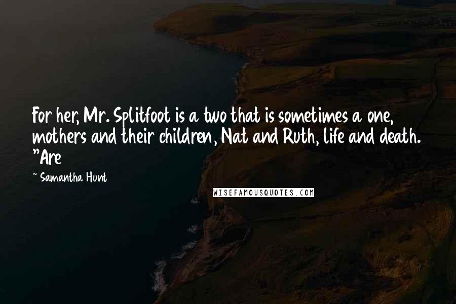 Samantha Hunt Quotes: For her, Mr. Splitfoot is a two that is sometimes a one, mothers and their children, Nat and Ruth, life and death. "Are