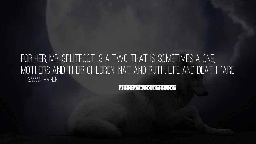 Samantha Hunt Quotes: For her, Mr. Splitfoot is a two that is sometimes a one, mothers and their children, Nat and Ruth, life and death. "Are