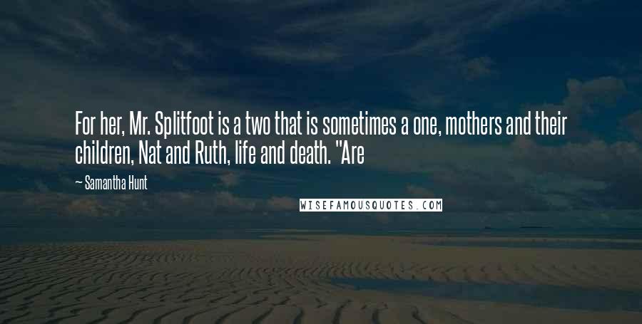 Samantha Hunt Quotes: For her, Mr. Splitfoot is a two that is sometimes a one, mothers and their children, Nat and Ruth, life and death. "Are