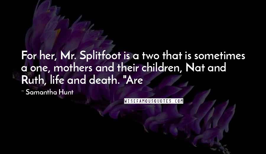 Samantha Hunt Quotes: For her, Mr. Splitfoot is a two that is sometimes a one, mothers and their children, Nat and Ruth, life and death. "Are