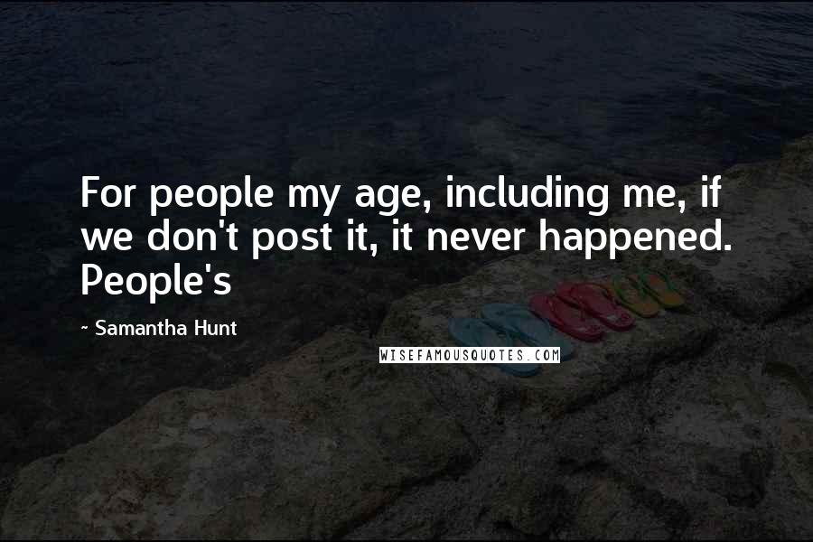 Samantha Hunt Quotes: For people my age, including me, if we don't post it, it never happened. People's