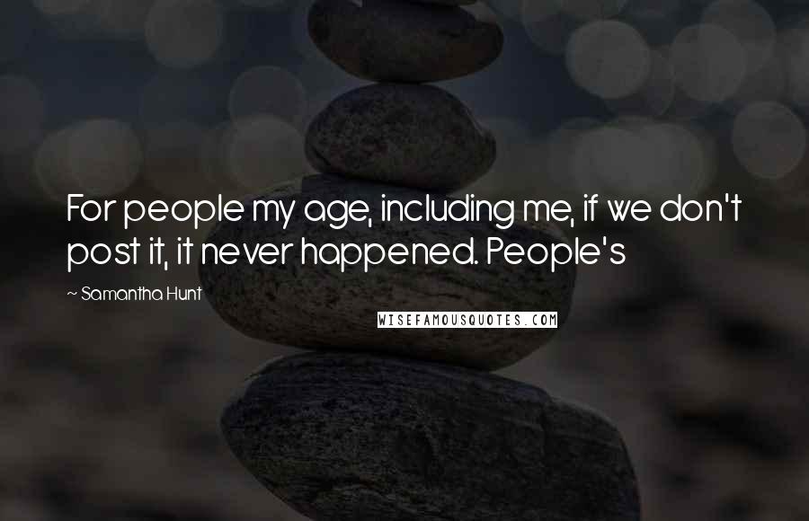 Samantha Hunt Quotes: For people my age, including me, if we don't post it, it never happened. People's