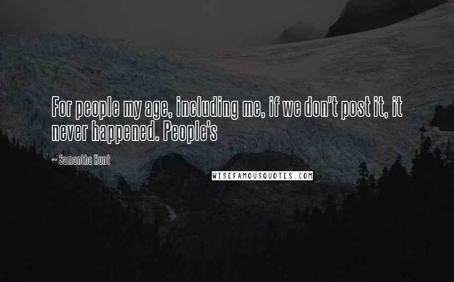 Samantha Hunt Quotes: For people my age, including me, if we don't post it, it never happened. People's