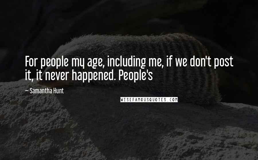 Samantha Hunt Quotes: For people my age, including me, if we don't post it, it never happened. People's