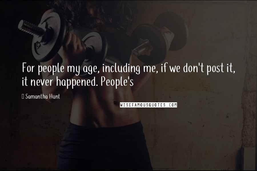Samantha Hunt Quotes: For people my age, including me, if we don't post it, it never happened. People's