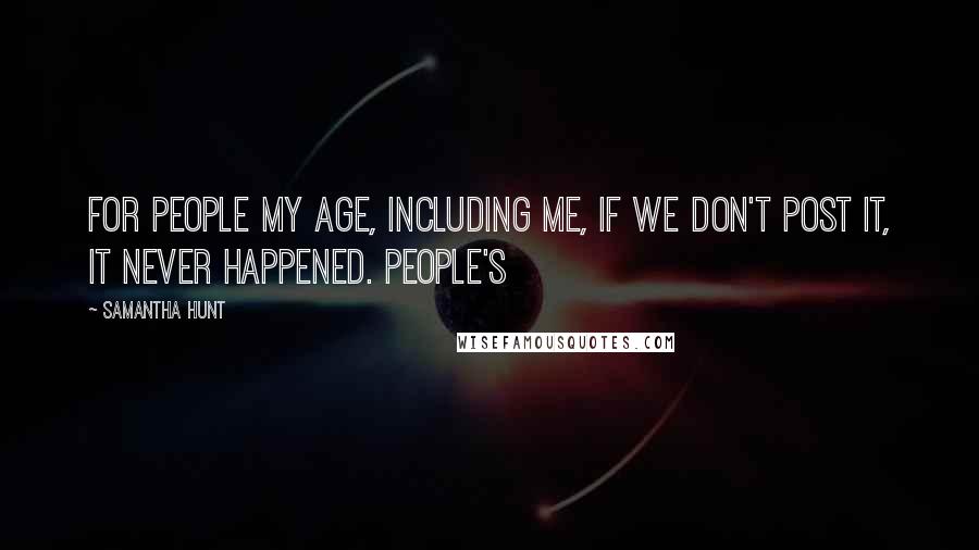 Samantha Hunt Quotes: For people my age, including me, if we don't post it, it never happened. People's