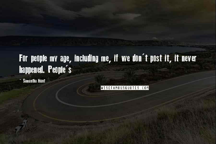 Samantha Hunt Quotes: For people my age, including me, if we don't post it, it never happened. People's