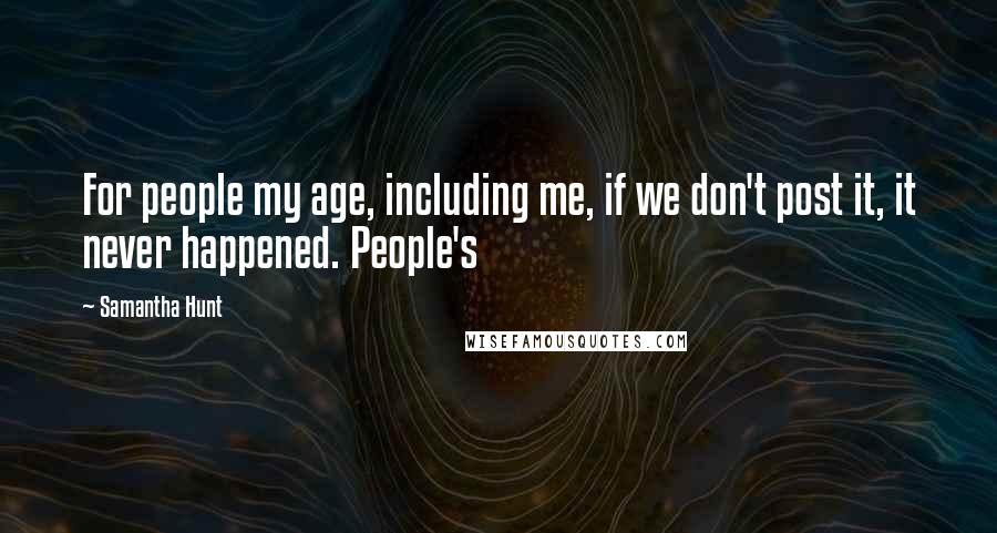 Samantha Hunt Quotes: For people my age, including me, if we don't post it, it never happened. People's