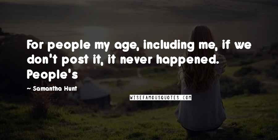 Samantha Hunt Quotes: For people my age, including me, if we don't post it, it never happened. People's