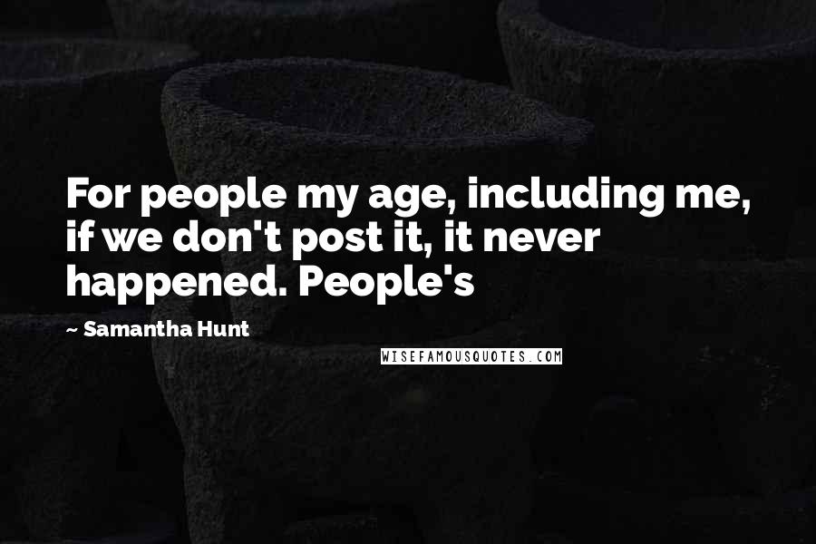 Samantha Hunt Quotes: For people my age, including me, if we don't post it, it never happened. People's