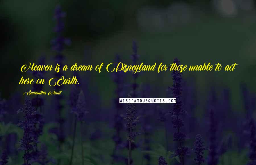 Samantha Hunt Quotes: Heaven is a dream of Disneyland for those unable to act here on Earth.