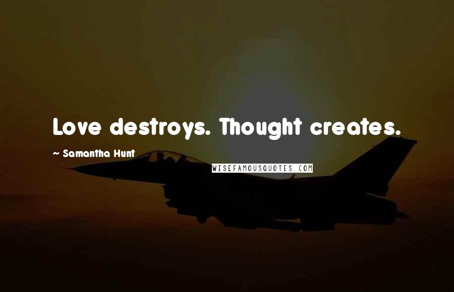 Samantha Hunt Quotes: Love destroys. Thought creates.