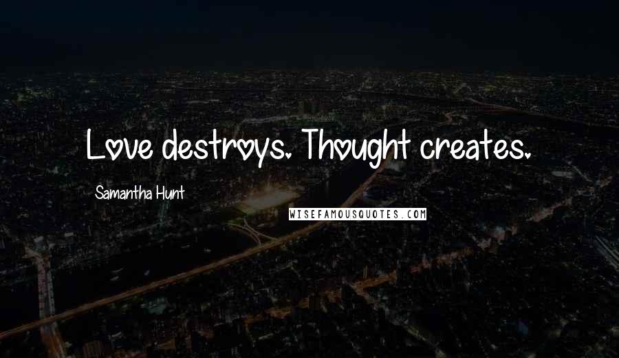 Samantha Hunt Quotes: Love destroys. Thought creates.