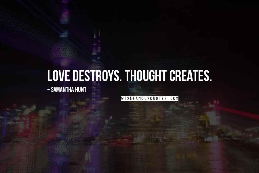 Samantha Hunt Quotes: Love destroys. Thought creates.