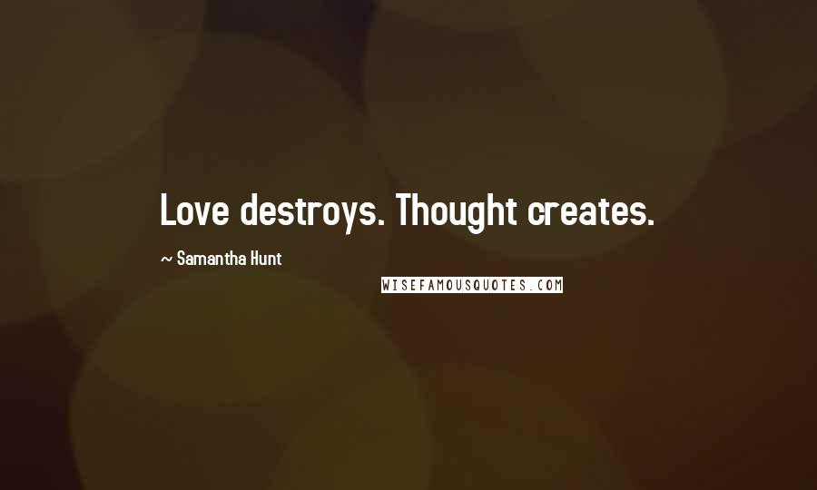 Samantha Hunt Quotes: Love destroys. Thought creates.