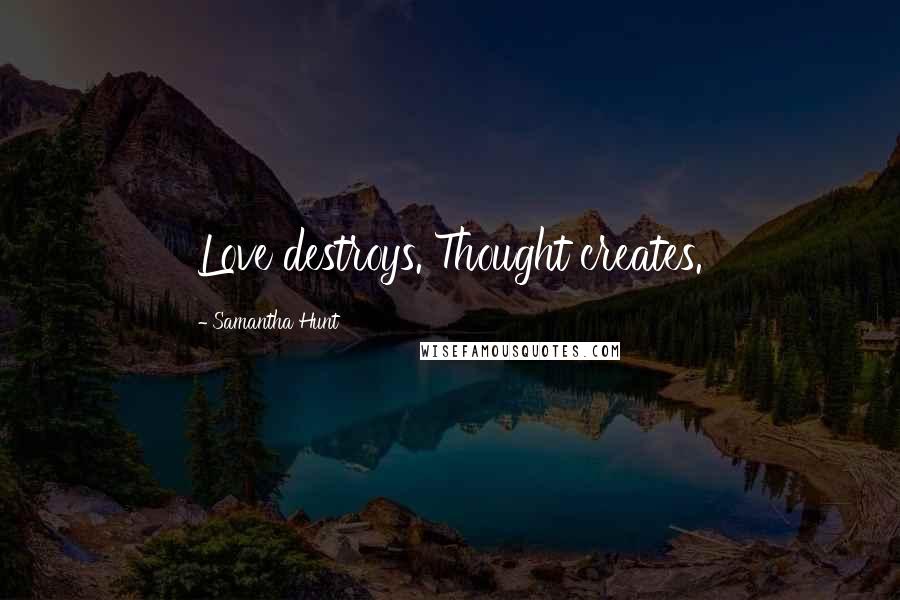 Samantha Hunt Quotes: Love destroys. Thought creates.