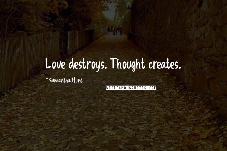 Samantha Hunt Quotes: Love destroys. Thought creates.