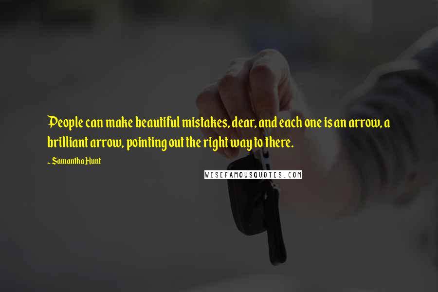 Samantha Hunt Quotes: People can make beautiful mistakes, dear, and each one is an arrow, a brilliant arrow, pointing out the right way to there.