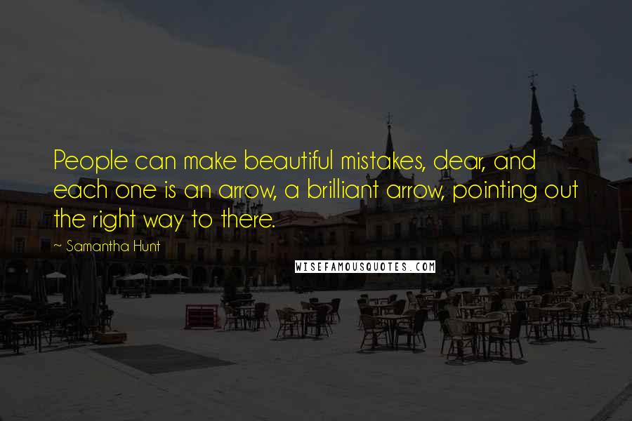 Samantha Hunt Quotes: People can make beautiful mistakes, dear, and each one is an arrow, a brilliant arrow, pointing out the right way to there.