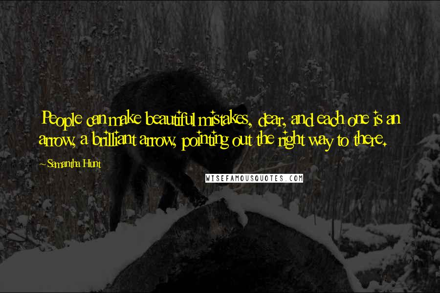 Samantha Hunt Quotes: People can make beautiful mistakes, dear, and each one is an arrow, a brilliant arrow, pointing out the right way to there.