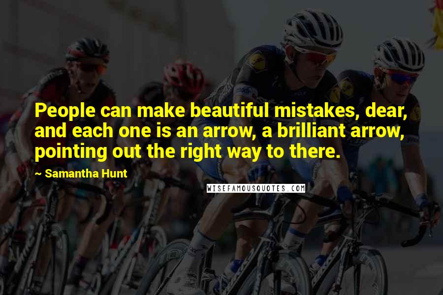 Samantha Hunt Quotes: People can make beautiful mistakes, dear, and each one is an arrow, a brilliant arrow, pointing out the right way to there.